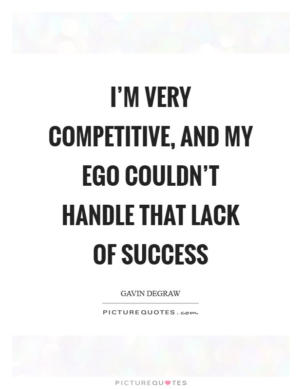 I'm very competitive, and my ego couldn't handle that lack of success Picture Quote #1
