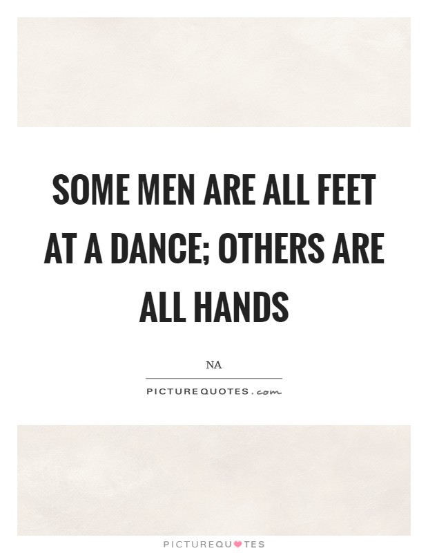 Some men are all feet at a dance; others are all hands Picture Quote #1