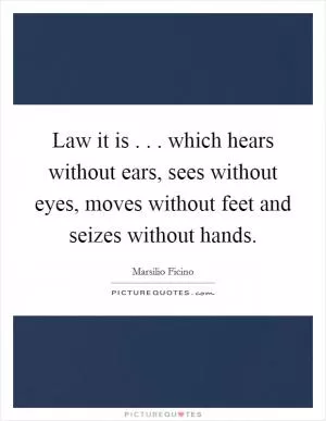 Law it is . . . which hears without ears, sees without eyes, moves without feet and seizes without hands Picture Quote #1