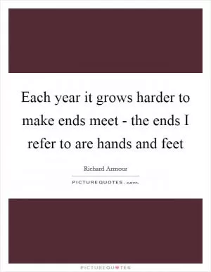 Each year it grows harder to make ends meet - the ends I refer to are hands and feet Picture Quote #1