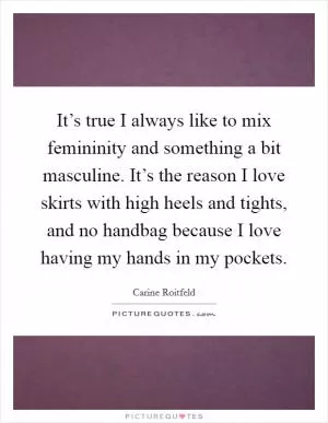 It’s true I always like to mix femininity and something a bit masculine. It’s the reason I love skirts with high heels and tights, and no handbag because I love having my hands in my pockets Picture Quote #1