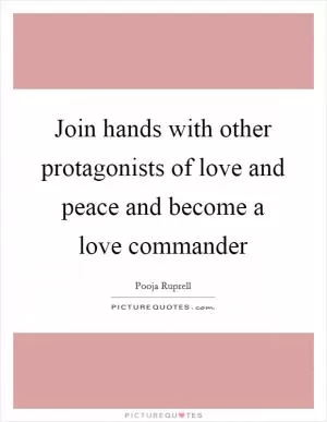Join hands with other protagonists of love and peace and become a love commander Picture Quote #1