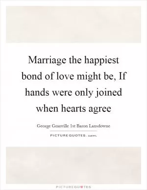 Marriage the happiest bond of love might be, If hands were only joined when hearts agree Picture Quote #1