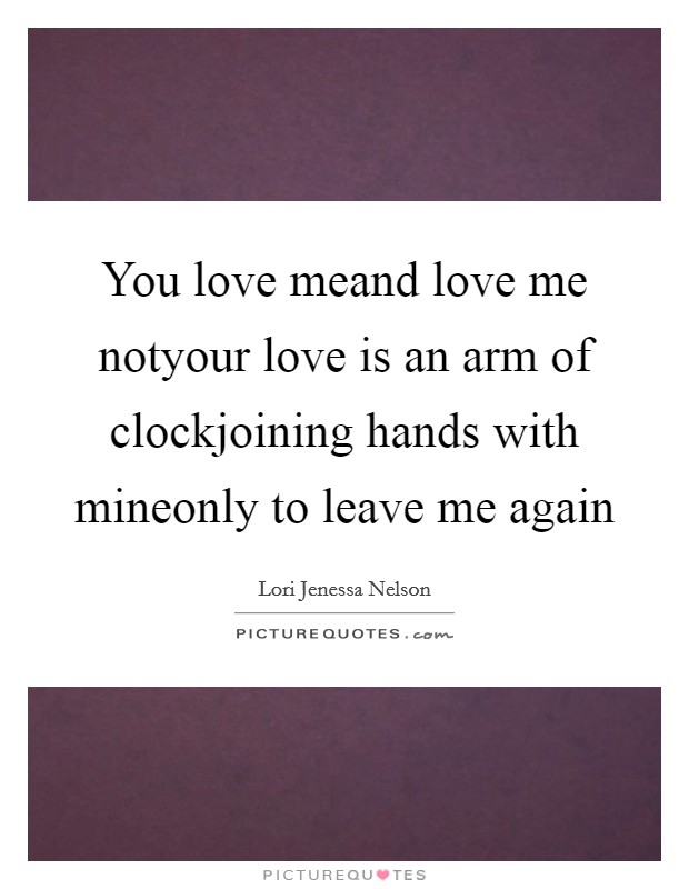 You love meand love me notyour love is an arm of clockjoining hands with mineonly to leave me again Picture Quote #1