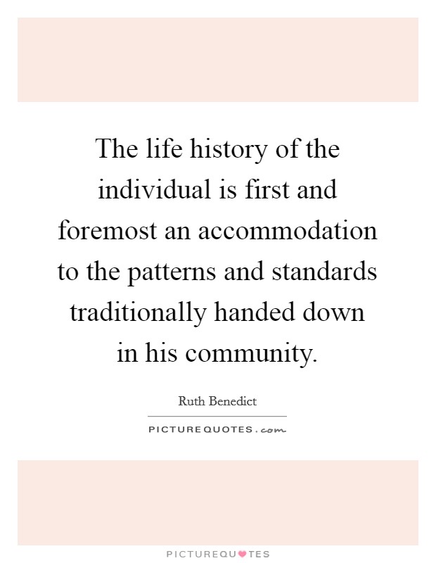 The life history of the individual is first and foremost an accommodation to the patterns and standards traditionally handed down in his community. Picture Quote #1