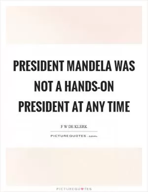 President Mandela was not a hands-on president at any time Picture Quote #1