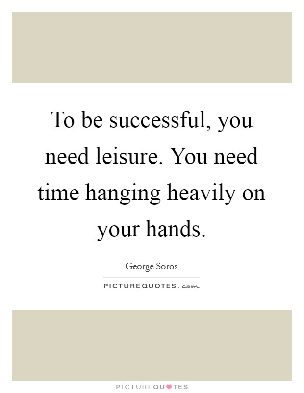 To be successful, you need leisure. You need time hanging heavily on your hands. Picture Quote #1