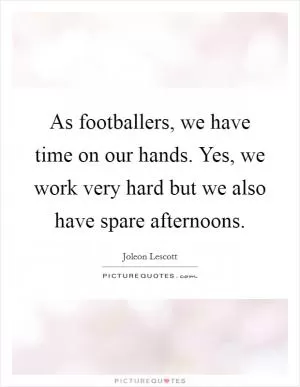 As footballers, we have time on our hands. Yes, we work very hard but we also have spare afternoons Picture Quote #1
