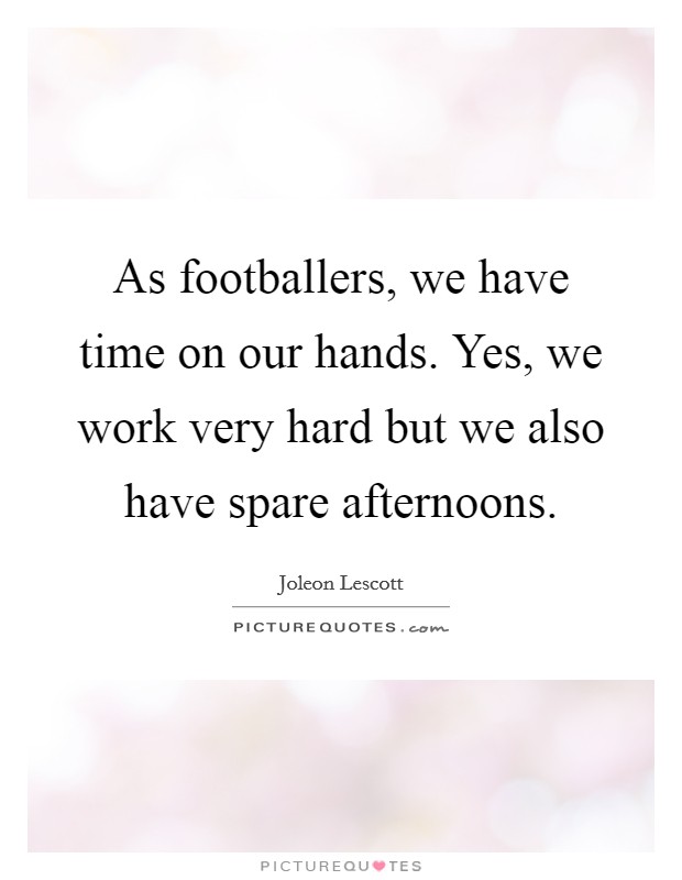 As footballers, we have time on our hands. Yes, we work very hard but we also have spare afternoons. Picture Quote #1