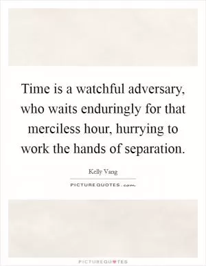 Time is a watchful adversary, who waits enduringly for that merciless hour, hurrying to work the hands of separation Picture Quote #1
