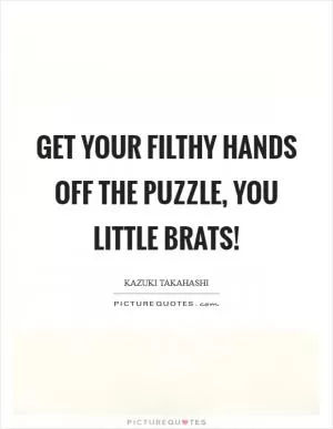 Get your filthy hands off the puzzle, you little brats! Picture Quote #1