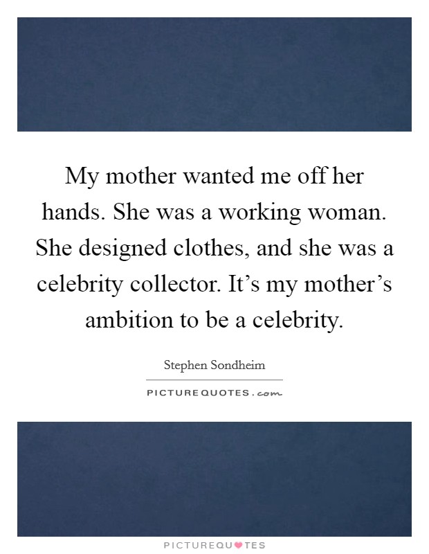 My mother wanted me off her hands. She was a working woman. She designed clothes, and she was a celebrity collector. It's my mother's ambition to be a celebrity. Picture Quote #1