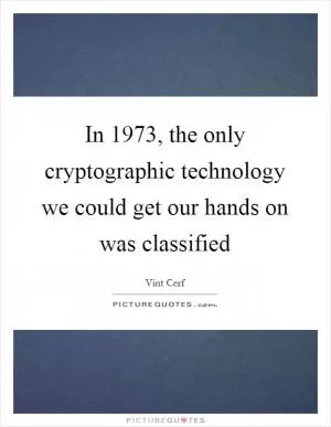 In 1973, the only cryptographic technology we could get our hands on was classified Picture Quote #1