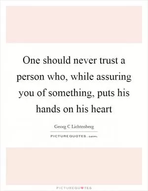 One should never trust a person who, while assuring you of something, puts his hands on his heart Picture Quote #1