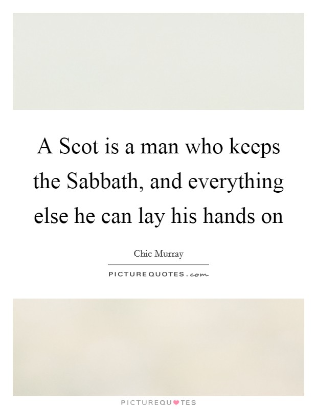A Scot is a man who keeps the Sabbath, and everything else he can lay his hands on Picture Quote #1