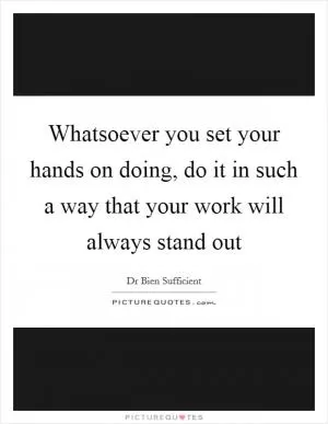 Whatsoever you set your hands on doing, do it in such a way that your work will always stand out Picture Quote #1
