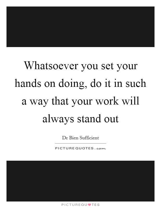 Whatsoever you set your hands on doing, do it in such a way that your work will always stand out Picture Quote #1