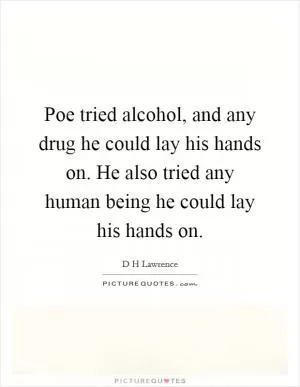 Poe tried alcohol, and any drug he could lay his hands on. He also tried any human being he could lay his hands on Picture Quote #1