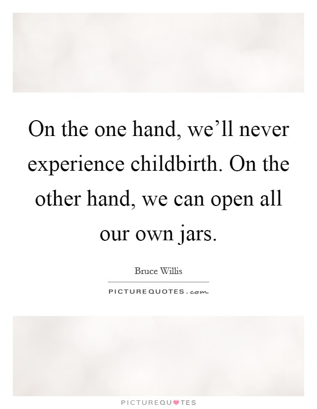 On the one hand, we'll never experience childbirth. On the other hand, we can open all our own jars. Picture Quote #1