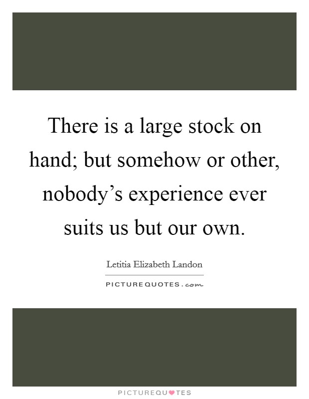 There is a large stock on hand; but somehow or other, nobody's experience ever suits us but our own. Picture Quote #1