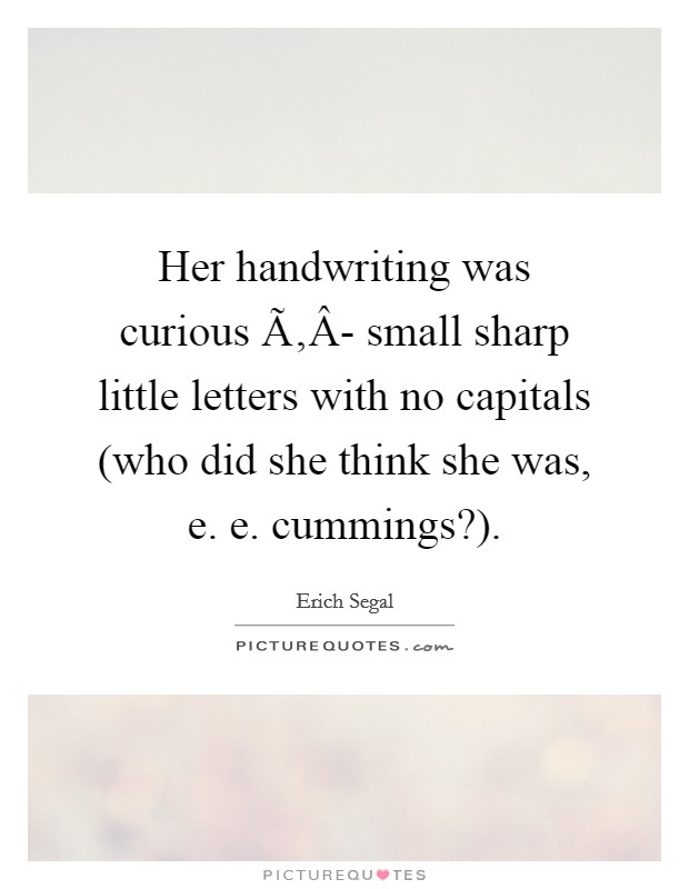 Her handwriting was curious Ã‚Â- small sharp little letters with no capitals (who did she think she was, e. e. cummings?). Picture Quote #1