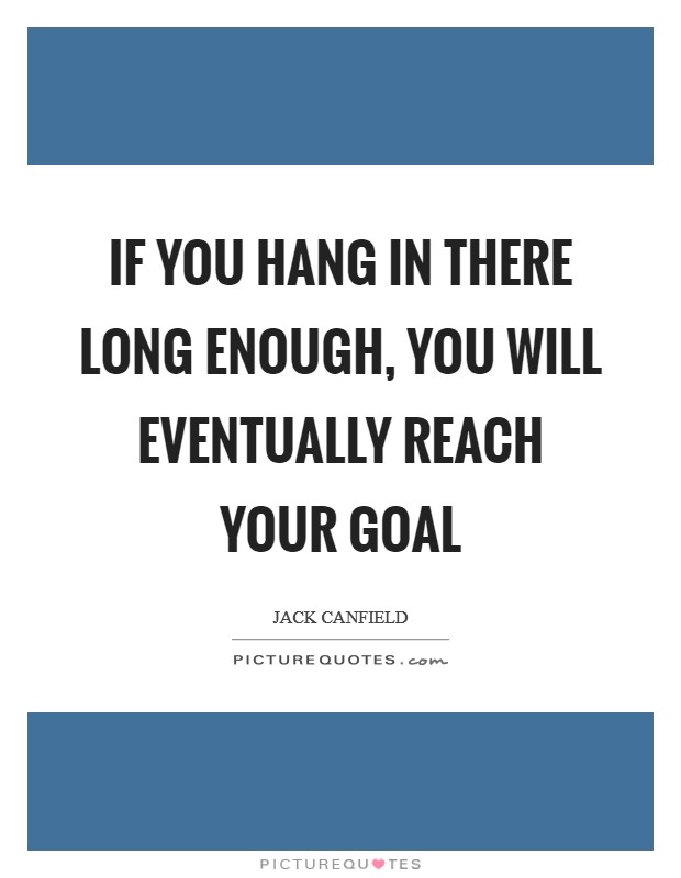 If you hang in there long enough, you will eventually reach your goal Picture Quote #1