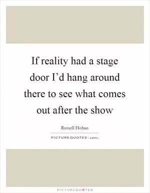 If reality had a stage door I’d hang around there to see what comes out after the show Picture Quote #1