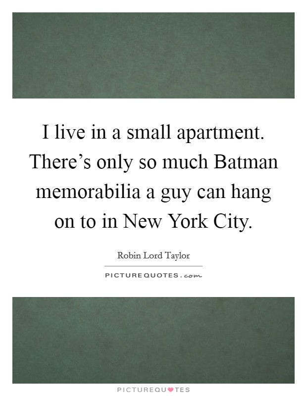 I live in a small apartment. There's only so much Batman memorabilia a guy can hang on to in New York City. Picture Quote #1