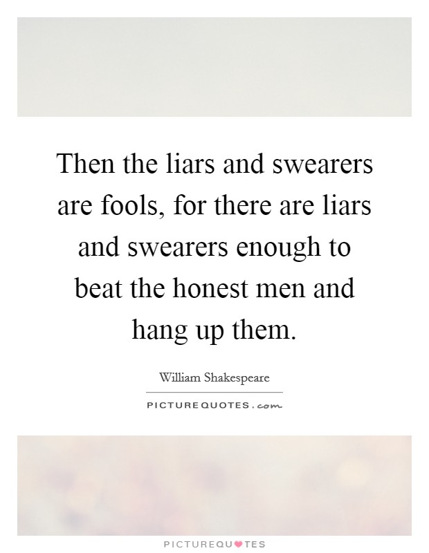 Then the liars and swearers are fools, for there are liars and swearers enough to beat the honest men and hang up them Picture Quote #1
