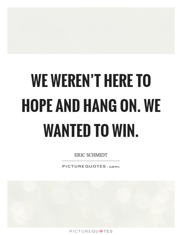 We weren't here to hope and hang on. We wanted to win. Picture Quote #1