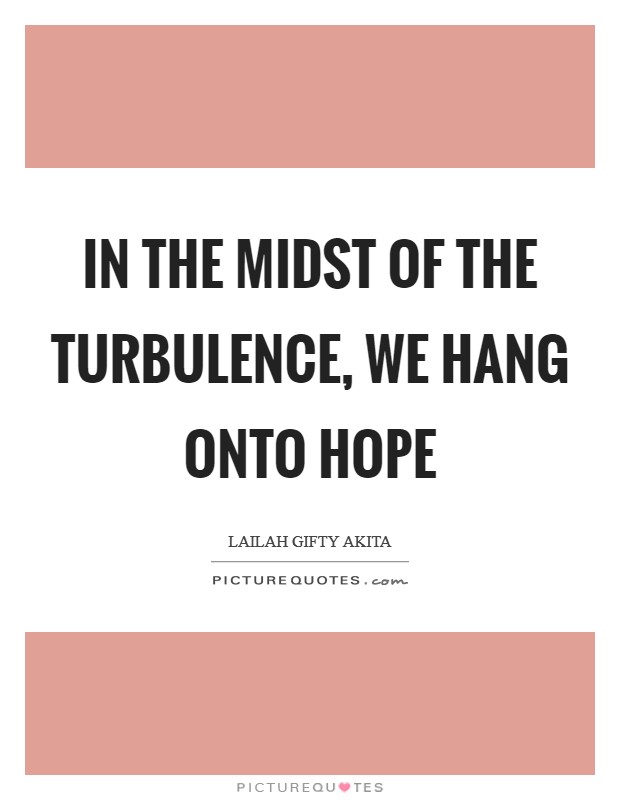 In the midst of the turbulence, we hang onto hope Picture Quote #1