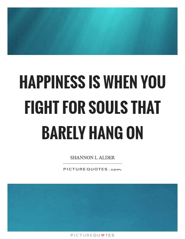 Happiness is when you fight for souls that barely hang on Picture Quote #1