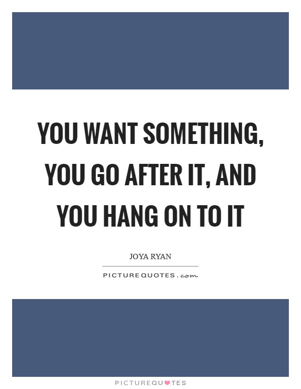 You want something, you go after it, and you hang on to it Picture Quote #1