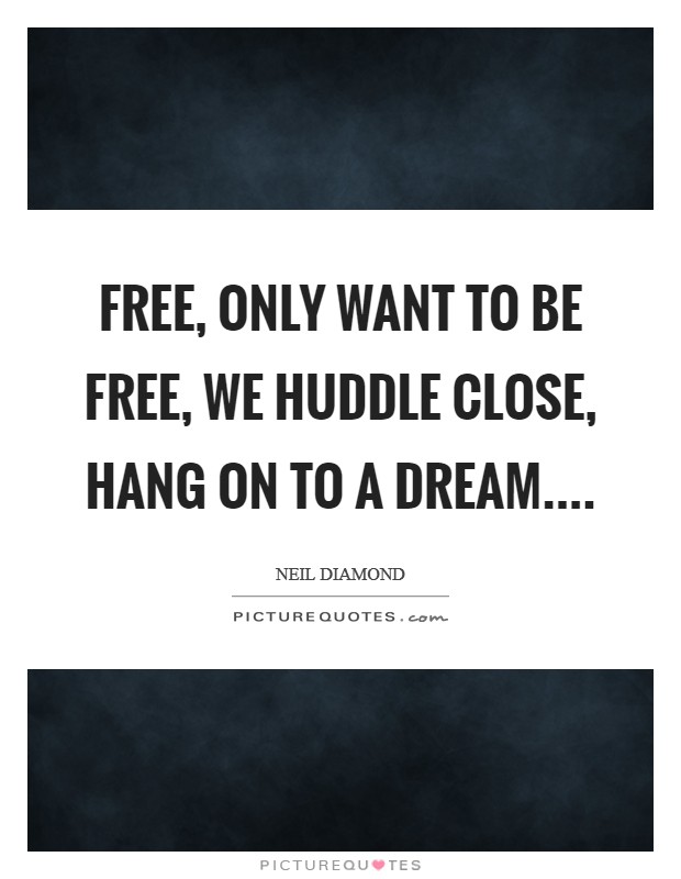 Free, only want to be free, we huddle close, hang on to a dream.... Picture Quote #1