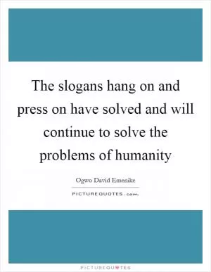 The slogans hang on and press on have solved and will continue to solve the problems of humanity Picture Quote #1