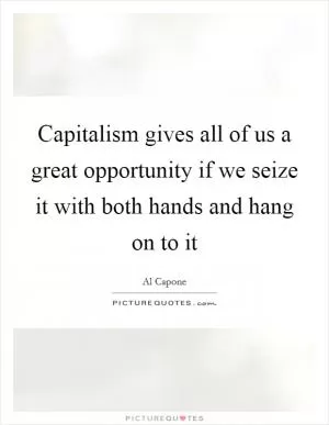 Capitalism gives all of us a great opportunity if we seize it with both hands and hang on to it Picture Quote #1