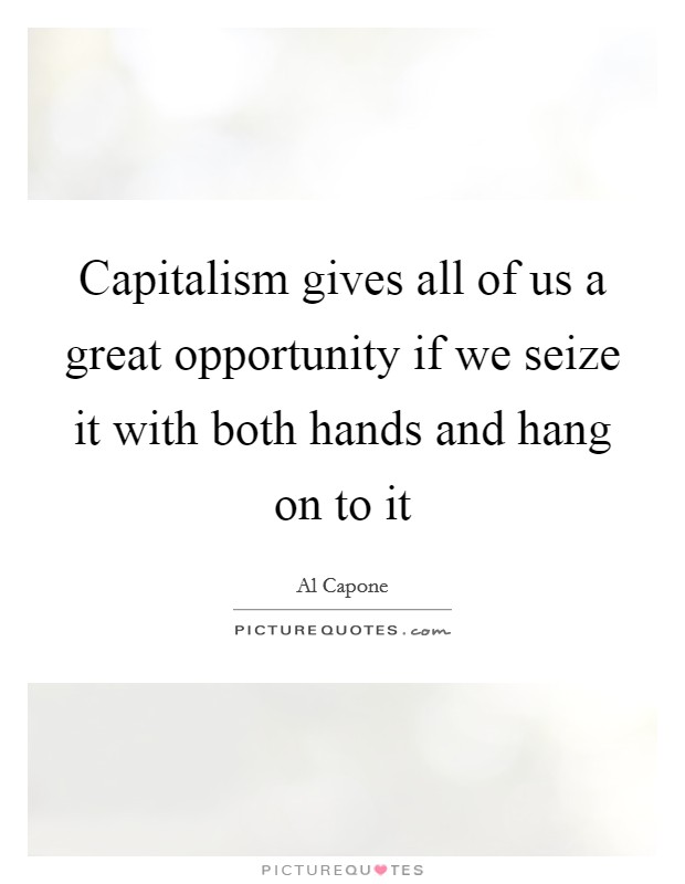 Capitalism gives all of us a great opportunity if we seize it with both hands and hang on to it Picture Quote #1