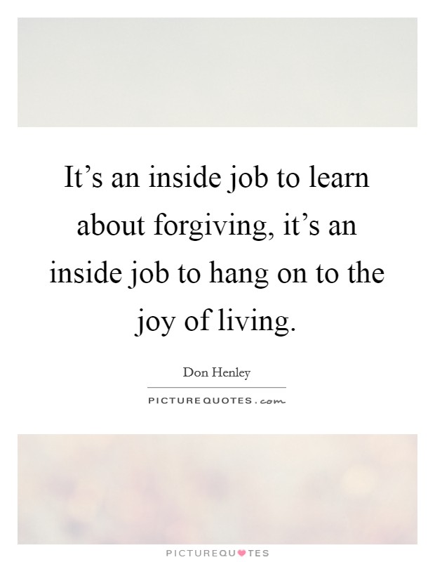 It's an inside job to learn about forgiving, it's an inside job to hang on to the joy of living. Picture Quote #1