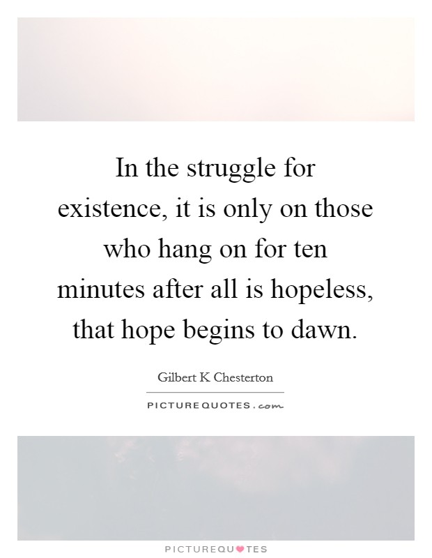 In the struggle for existence, it is only on those who hang on for ten minutes after all is hopeless, that hope begins to dawn. Picture Quote #1