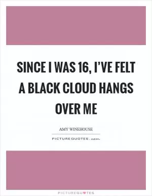 Since I was 16, I’ve felt a black cloud hangs over me Picture Quote #1