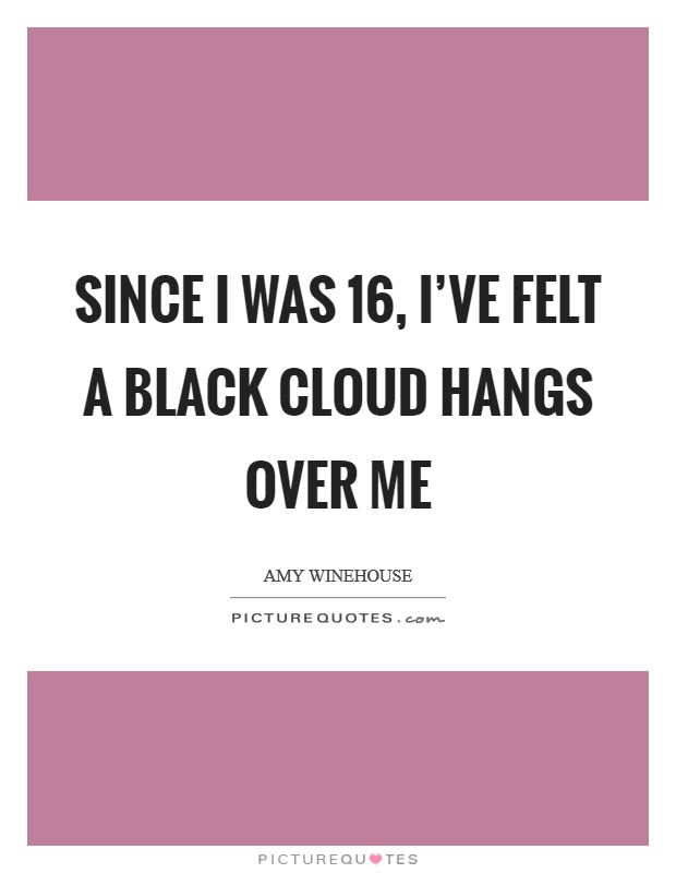 Since I was 16, I've felt a black cloud hangs over me Picture Quote #1