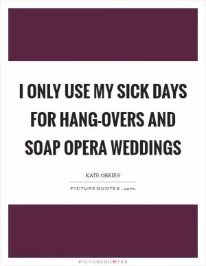 I only use my sick days for hang-overs and soap opera weddings Picture Quote #1