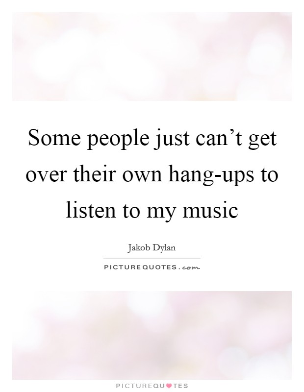 Some people just can't get over their own hang-ups to listen to my music Picture Quote #1