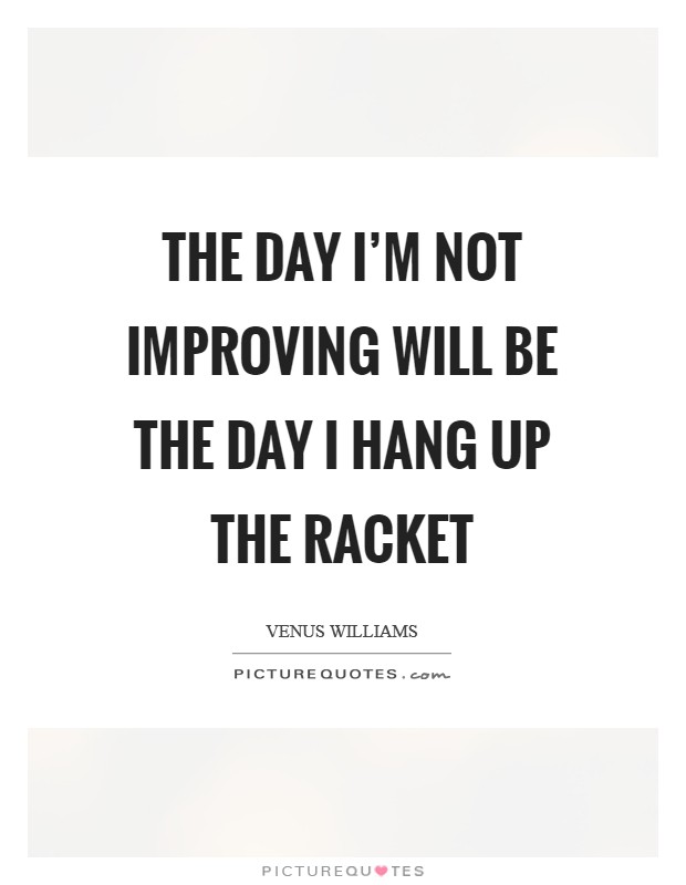 The day I'm not improving will be the day I hang up the racket Picture Quote #1