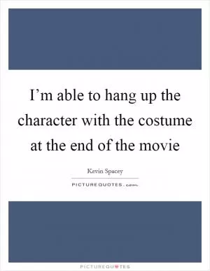 I’m able to hang up the character with the costume at the end of the movie Picture Quote #1
