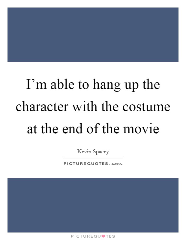 I'm able to hang up the character with the costume at the end of the movie Picture Quote #1