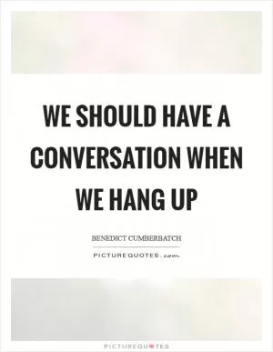We should have a conversation when we hang up Picture Quote #1
