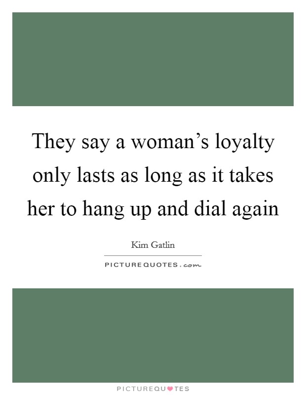 They say a woman's loyalty only lasts as long as it takes her to hang up and dial again Picture Quote #1