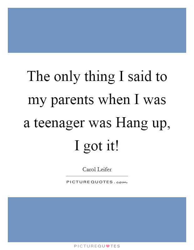 The only thing I said to my parents when I was a teenager was Hang up, I got it! Picture Quote #1