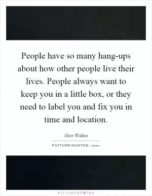 People have so many hang-ups about how other people live their lives. People always want to keep you in a little box, or they need to label you and fix you in time and location Picture Quote #1